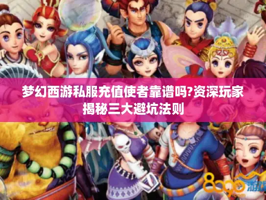 梦幻西游私服充值使者靠谱吗?资深玩家揭秘三大避坑法则
