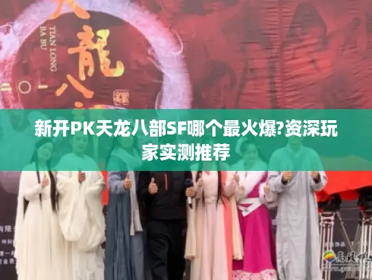 新开PK天龙八部SF哪个最火爆?资深玩家实测推荐