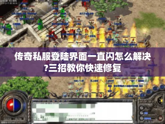 传奇私服登陆界面一直闪怎么解决?三招教你快速修复