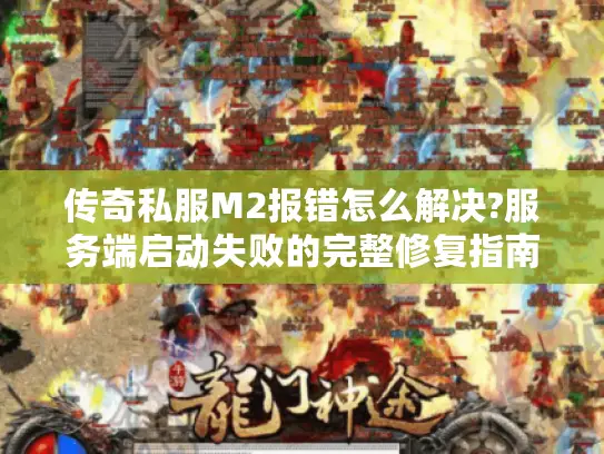 传奇私服M2报错怎么解决?服务端启动失败的完整修复指南 传奇私服M2报错怎么解决?服务端启动失败的完整修复指南