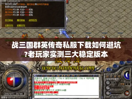 战三国群英传奇私服下载如何避坑?老玩家实测三大稳定版本 战三国群英传奇私服下载如何避坑?老玩家实测三大稳定版本