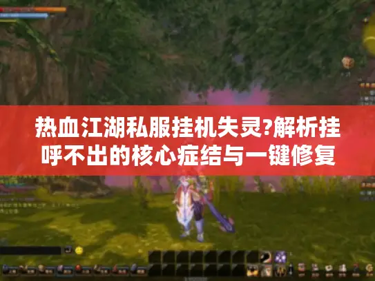 热血江湖私服挂机失灵?解析挂呼不出的核心症结与一键修复方案 热血江湖私服挂机失灵?解析挂呼不出的核心症结与一键修复方案