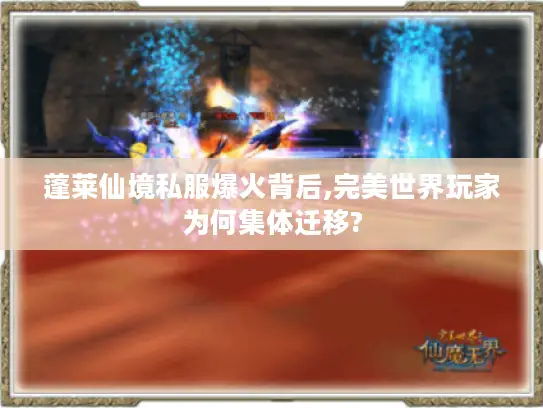 蓬莱仙境私服爆火背后,完美世界玩家为何集体迁移? 蓬莱仙境私服爆火背后,完美世界玩家为何集体迁移?