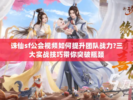 诛仙sf公会视频如何提升团队战力?三大实战技巧带你突破瓶颈 诛仙sf公会视频如何提升团队战力?三大实战技巧带你突破瓶颈