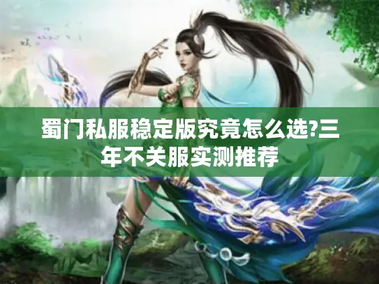 蜀门私服稳定版究竟怎么选?三年不关服实测推荐