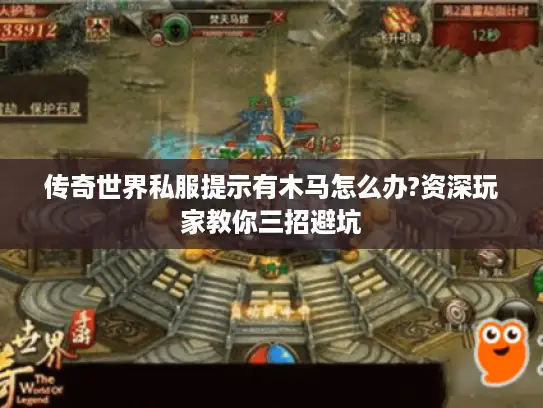 传奇世界私服提示有木马怎么办?资深玩家教你三招避坑