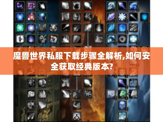 魔兽世界私服下载步骤全解析,如何安全获取经典版本?