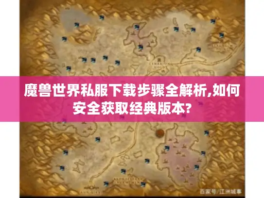 魔兽世界私服下载步骤全解析,如何安全获取经典版本?