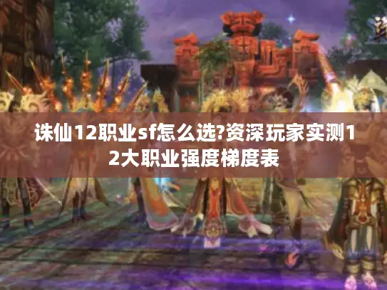 诛仙12职业sf怎么选?资深玩家实测12大职业强度梯度表