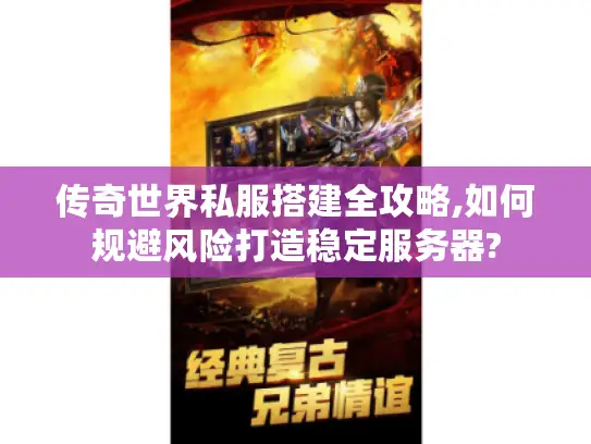 传奇世界私服搭建全攻略,如何规避风险打造稳定服务器?