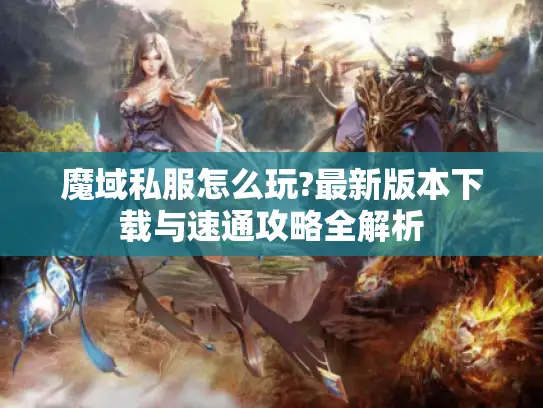 魔域私服怎么玩?最新版本下载与速通攻略全解析