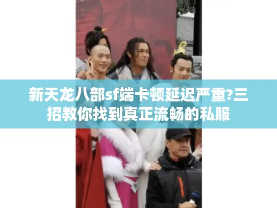 新天龙八部sf端卡顿延迟严重?三招教你找到真正流畅的私服