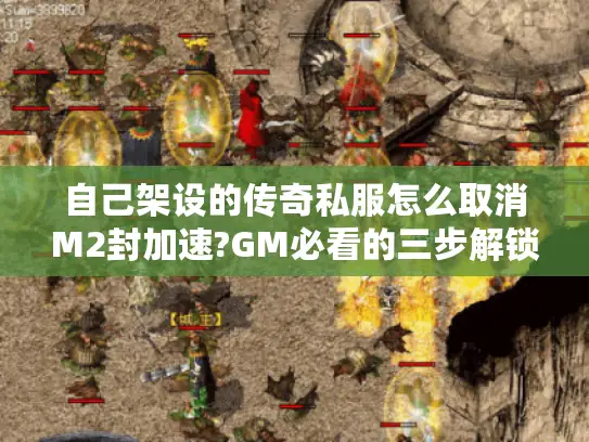 自己架设的传奇私服怎么取消M2封加速?GM必看的三步解锁方案 自己架设的传奇私服怎么取消M2封加速?GM必看的三步解锁方案