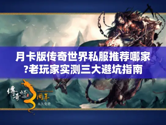 月卡版传奇世界私服推荐哪家?老玩家实测三大避坑指南 月卡版传奇世界私服推荐哪家?老玩家实测三大避坑指南