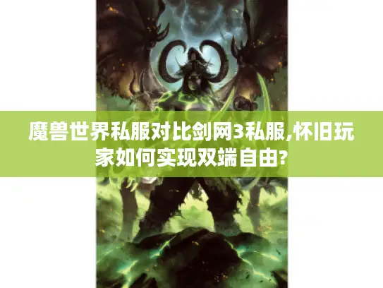 魔兽世界私服对比剑网3私服,怀旧玩家如何实现双端自由?