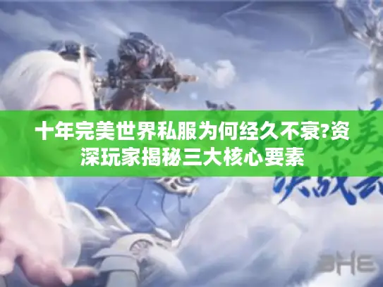 十年完美世界私服为何经久不衰?资深玩家揭秘三大核心要素