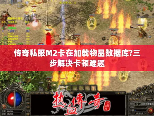 传奇私服M2卡在加载物品数据库?三步解决卡顿难题