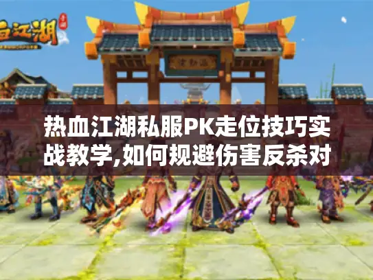 热血江湖私服PK走位技巧实战教学,如何规避伤害反杀对手 热血江湖私服PK走位技巧实战教学,如何规避伤害反杀对手