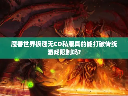 魔兽世界极速无CD私服真的能打破传统游戏限制吗? 魔兽世界极速无CD私服真的能打破传统游戏限制吗?