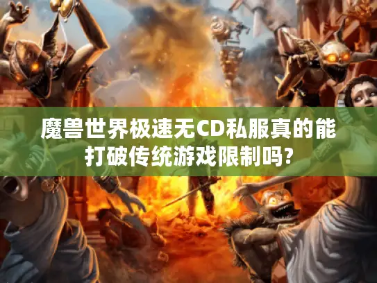 魔兽世界极速无CD私服真的能打破传统游戏限制吗? 魔兽世界极速无CD私服真的能打破传统游戏限制吗?