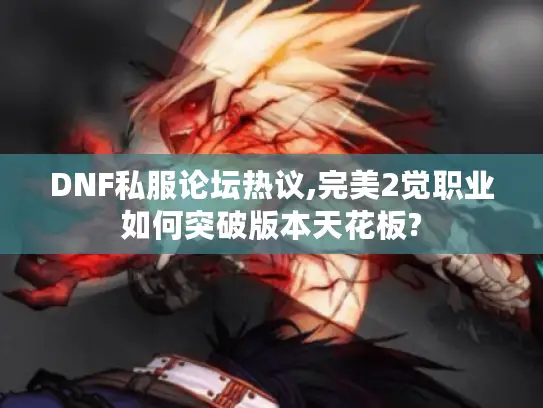 DNF私服论坛热议,完美2觉职业如何突破版本天花板? DNF私服论坛热议,完美2觉职业如何突破版本天花板?