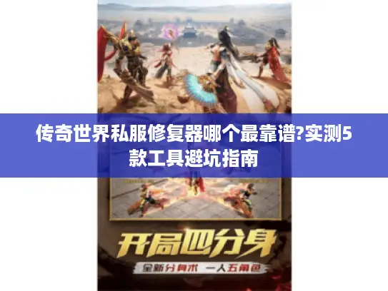 传奇世界私服修复器哪个最靠谱?实测5款工具避坑指南 传奇世界私服修复器哪个最靠谱?实测5款工具避坑指南