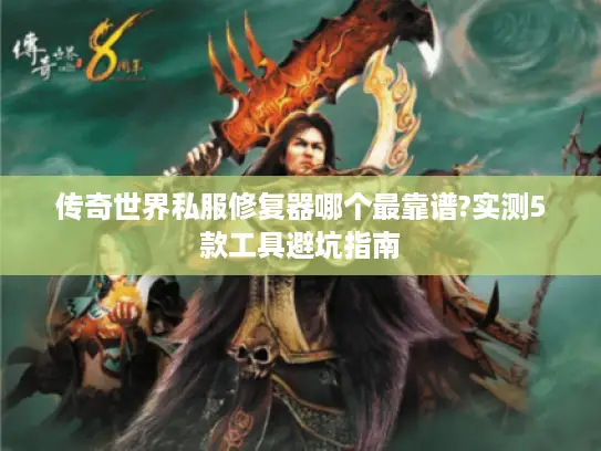传奇世界私服修复器哪个最靠谱?实测5款工具避坑指南 传奇世界私服修复器哪个最靠谱?实测5款工具避坑指南