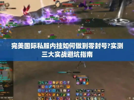 完美国际私服内挂如何做到零封号?实测三大实战避坑指南