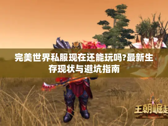 完美世界私服现在还能玩吗?最新生存现状与避坑指南