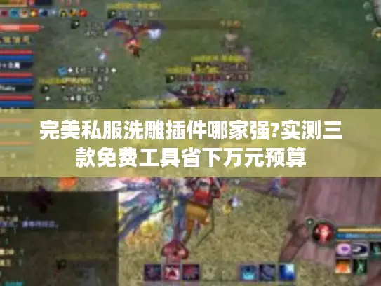 完美私服洗雕插件哪家强?实测三款免费工具省下万元预算