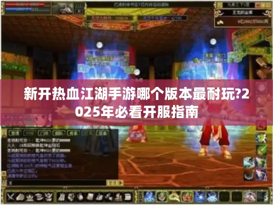 新开热血江湖手游哪个版本最耐玩?2025年必看开服指南
