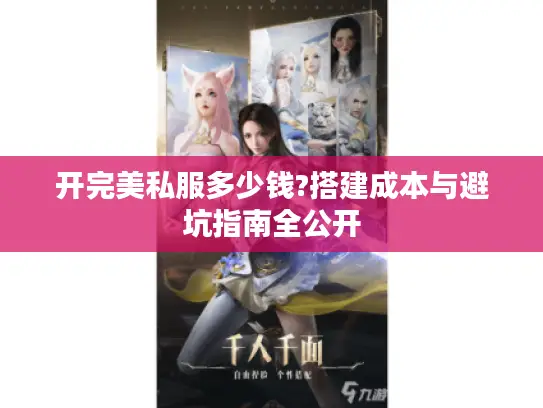 开完美私服多少钱?搭建成本与避坑指南全公开
