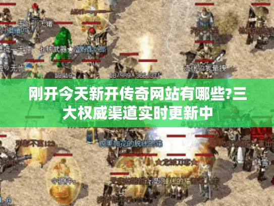 刚开今天新开传奇网站有哪些?三大权威渠道实时更新中