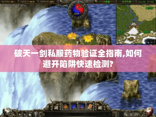破天一剑私服药物验证全指南,如何避开陷阱快速检测?