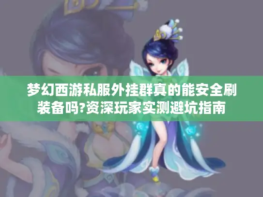 梦幻西游私服外挂群真的能安全刷装备吗?资深玩家实测避坑指南