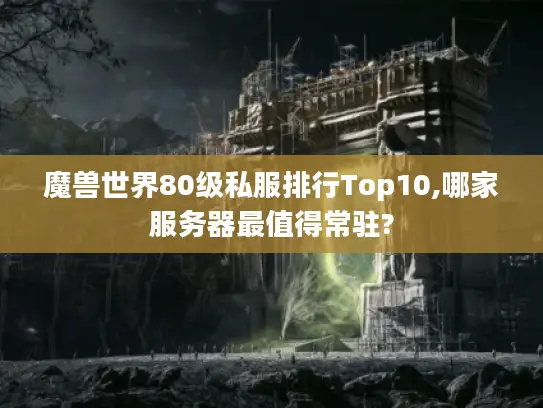 魔兽世界80级私服排行Top10,哪家服务器最值得常驻?