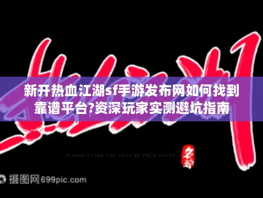 新开热血江湖sf手游发布网如何找到靠谱平台?资深玩家实测避坑指南