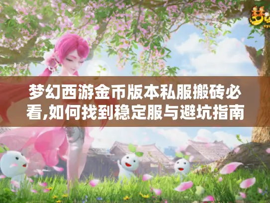 梦幻西游金币版本私服搬砖必看,如何找到稳定服与避坑指南 梦幻西游金币版本私服搬砖必看,如何找到稳定服与避坑指南