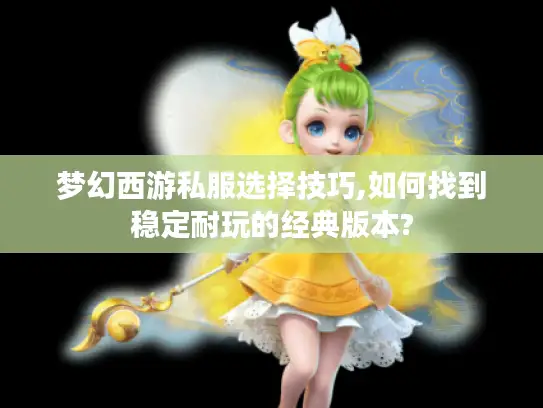 梦幻西游私服选择技巧,如何找到稳定耐玩的经典版本?