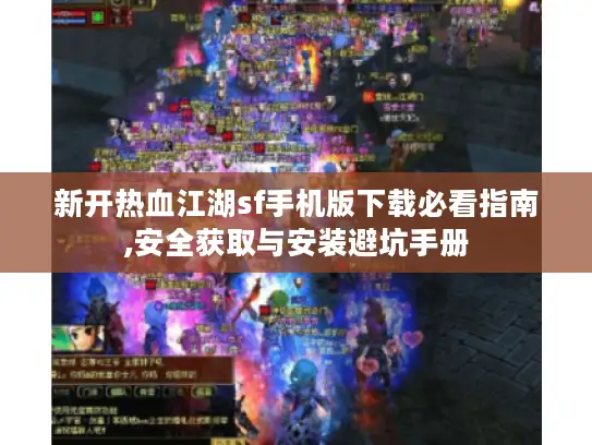 新开热血江湖sf手机版下载必看指南,安全获取与安装避坑手册