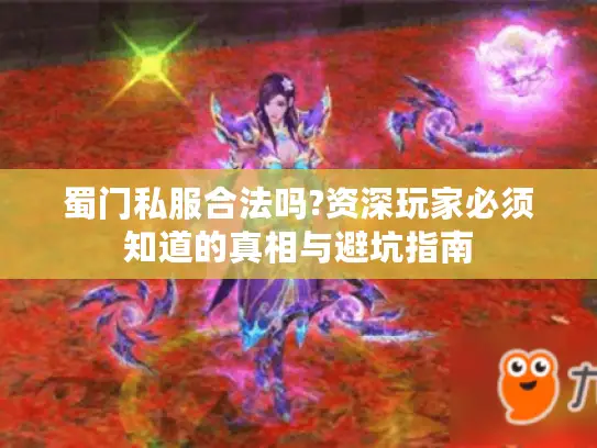蜀门私服合法吗?资深玩家必须知道的真相与避坑指南