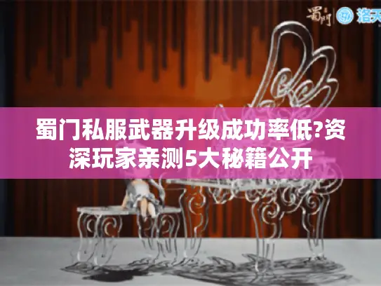 蜀门私服武器升级成功率低?资深玩家亲测5大秘籍公开