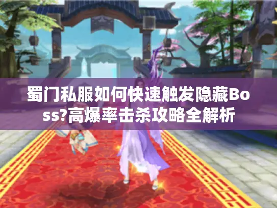 蜀门私服如何快速触发隐藏Boss?高爆率击杀攻略全解析