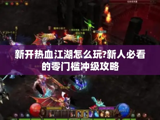 新开热血江湖怎么玩?新人必看的零门槛冲级攻略