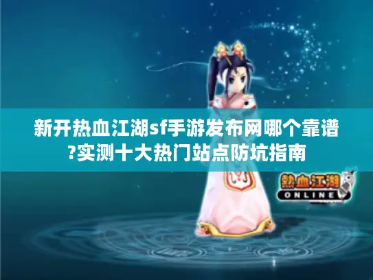 新开热血江湖sf手游发布网哪个靠谱?实测十大热门站点防坑指南