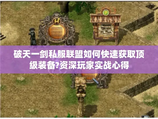 破天一剑私服联盟如何快速获取顶级装备?资深玩家实战心得 破天一剑私服联盟如何快速获取顶级装备?资深玩家实战心得