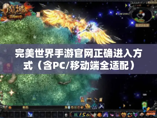完美世界手游官网正确进入方式（含PC/移动端全适配）