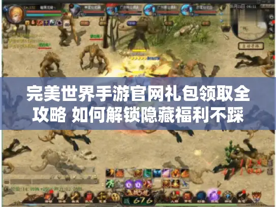 完美世界手游官网礼包领取全攻略 如何解锁隐藏福利不踩坑? 完美世界手游官网礼包领取全攻略 如何解锁隐藏福利不踩坑?