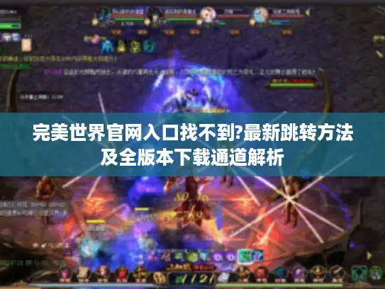 完美世界官网入口找不到?最新跳转方法及全版本下载通道解析
