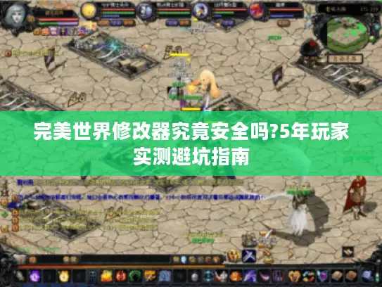 完美世界修改器究竟安全吗?5年玩家实测避坑指南